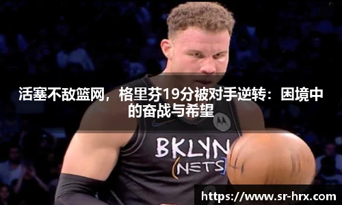 活塞不敌篮网，格里芬19分被对手逆转：困境中的奋战与希望