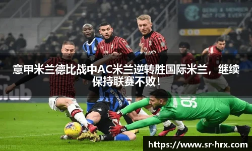 意甲米兰德比战中AC米兰逆转胜国际米兰，继续保持联赛不败！