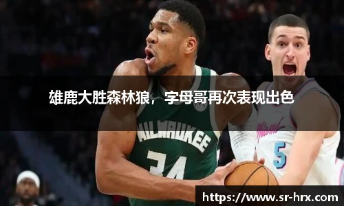 雄鹿大胜森林狼，字母哥再次表现出色