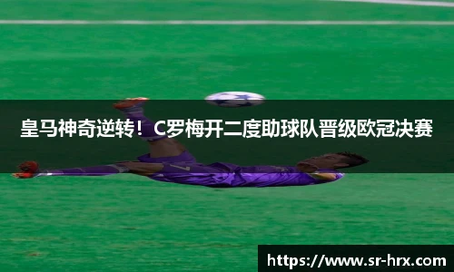 皇马神奇逆转！C罗梅开二度助球队晋级欧冠决赛