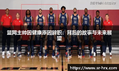篮网主帅因健康原因辞职：背后的故事与未来展望