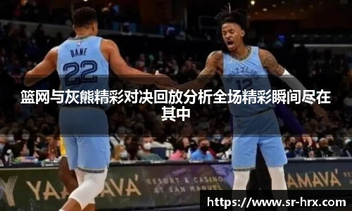 篮网与灰熊精彩对决回放分析全场精彩瞬间尽在其中