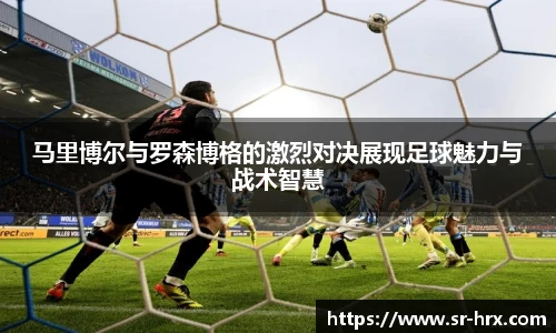 马里博尔与罗森博格的激烈对决展现足球魅力与战术智慧