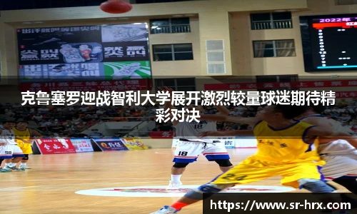 克鲁塞罗迎战智利大学展开激烈较量球迷期待精彩对决