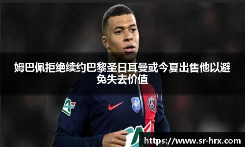 姆巴佩拒绝续约巴黎圣日耳曼或今夏出售他以避免失去价值