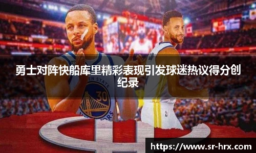 勇士对阵快船库里精彩表现引发球迷热议得分创纪录