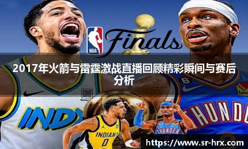 2017年火箭与雷霆激战直播回顾精彩瞬间与赛后分析