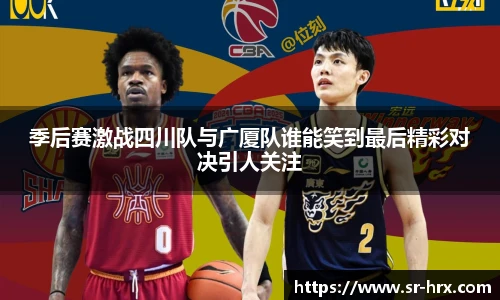 季后赛激战四川队与广厦队谁能笑到最后精彩对决引人关注