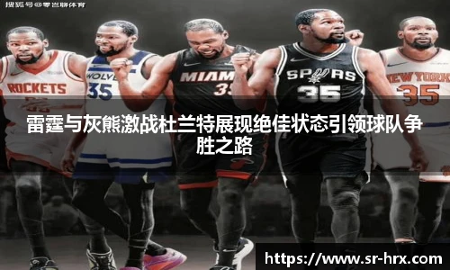 雷霆与灰熊激战杜兰特展现绝佳状态引领球队争胜之路