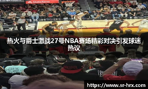 热火与爵士激战27号NBA赛场精彩对决引发球迷热议