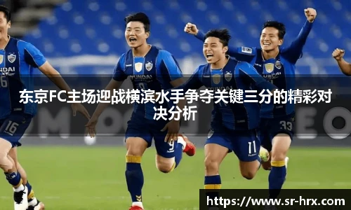 东京FC主场迎战横滨水手争夺关键三分的精彩对决分析
